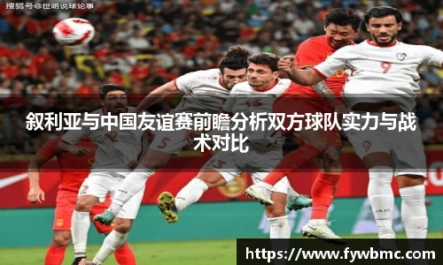 悟空体育叙利亚与中国友谊赛前瞻分析双方球队实力与战术对比